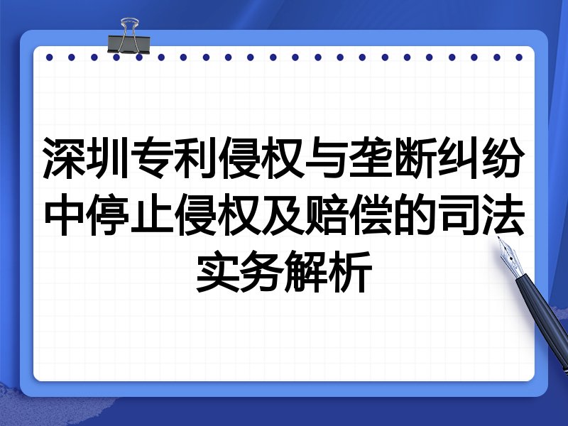 深圳专利侵权与垄断纠纷中停止侵权及赔偿的司法实务解析