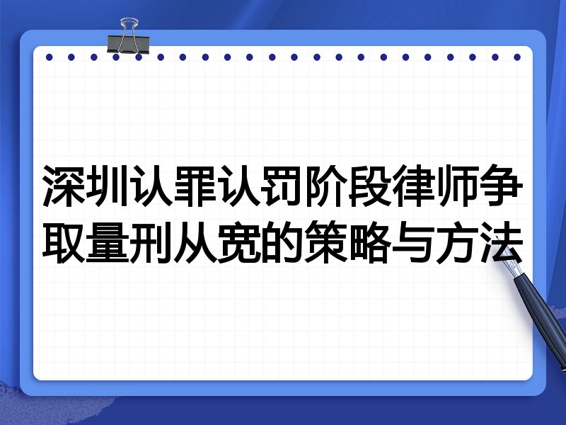深圳认罪认罚阶段律师争取量刑从宽的策略与方法