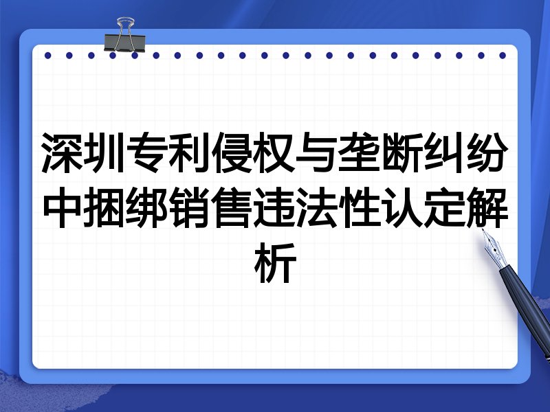 深圳专利侵权与垄断纠纷中捆绑销售违法性认定解析