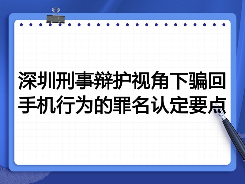 深圳刑事辩护视角下骗回手机行为的罪名认定要点