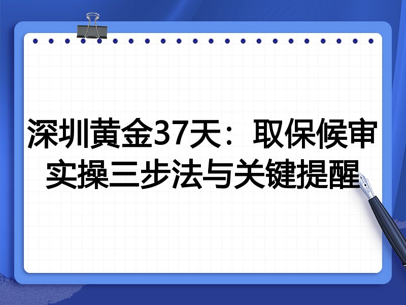 深圳黄金37天:取保候审实操三步法与关键提醒
