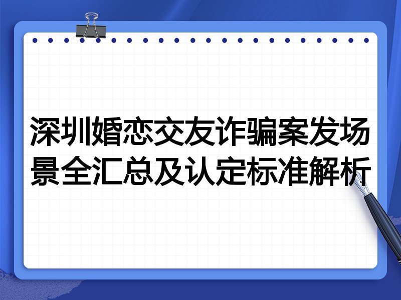 深圳婚恋交友诈骗案发场景全汇总及认定标准解析