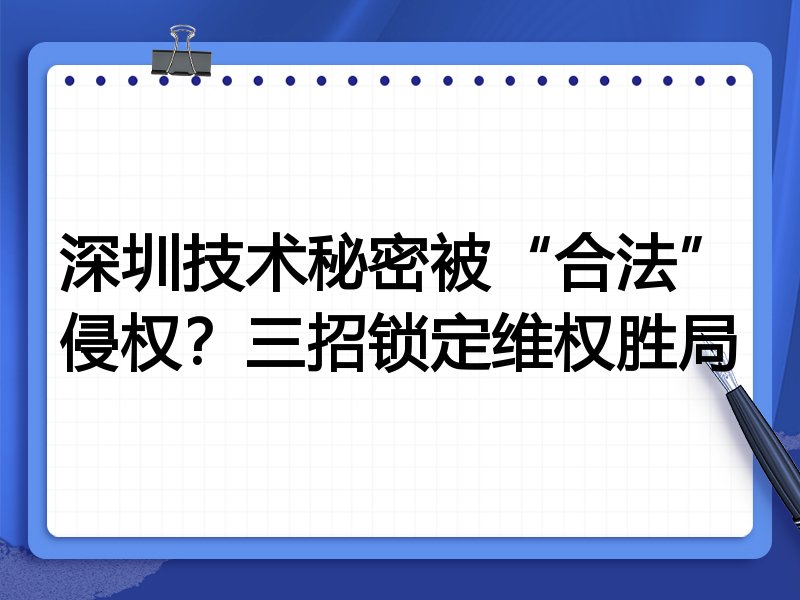 深圳技术秘密被“合法”侵权?三招锁定维权胜局