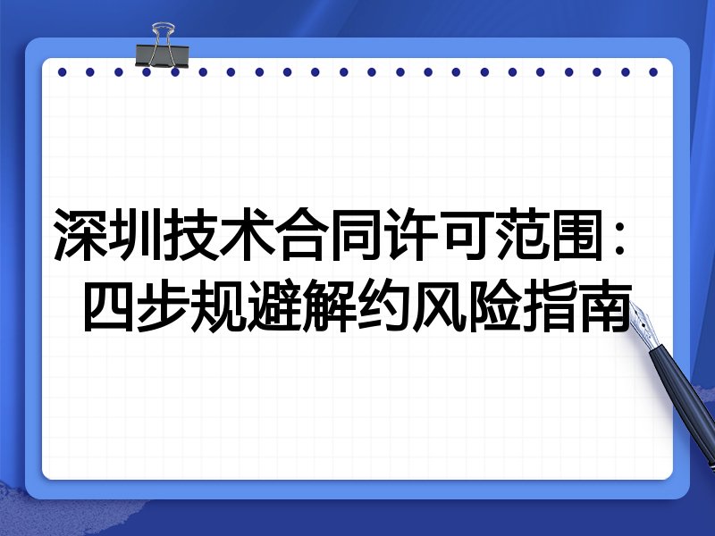 深圳技术合同许可范围：四步规避解约风险指南