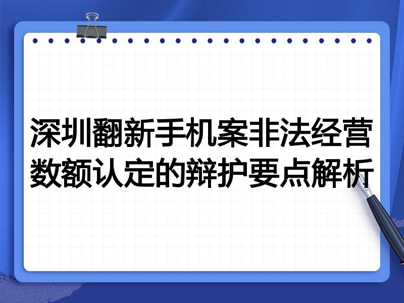 深圳翻新手机案非法经营数额认定的辩护要点解析