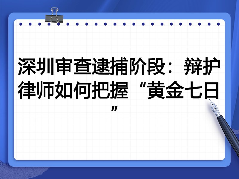 深圳审查逮捕阶段:辩护律师如何把握“黄金七日”