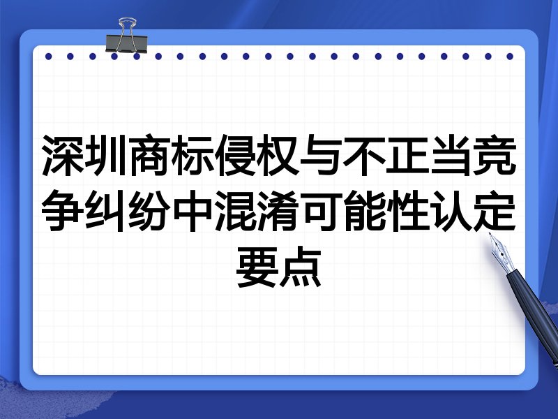 深圳商标侵权与不正当竞争纠纷中混淆可能性认定要点