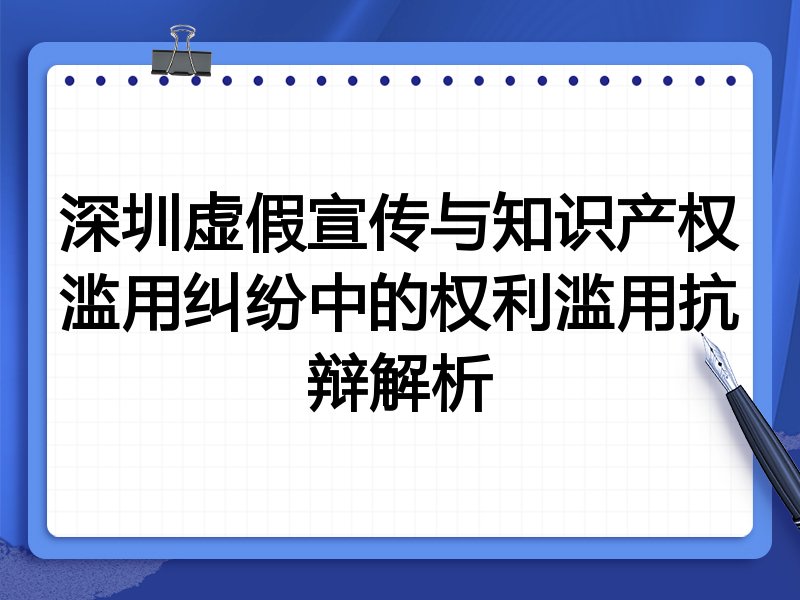 深圳虚假宣传与知识产权滥用纠纷中的权利滥用抗辩解析