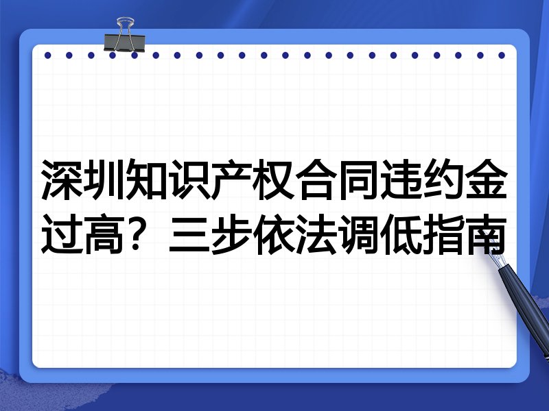 深圳知识产权合同违约金过高?三步依法调低指南