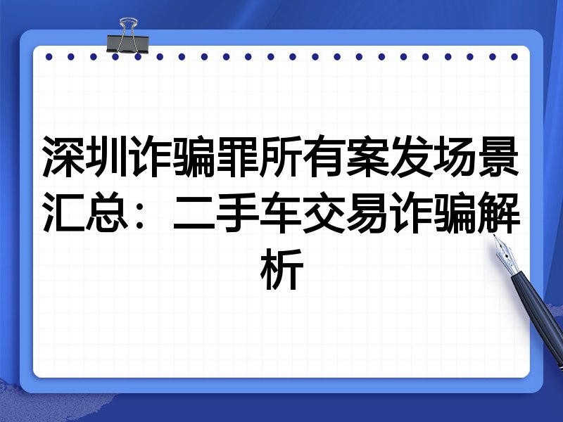 深圳诈骗罪所有案发场景汇总:二手车交易诈骗解析