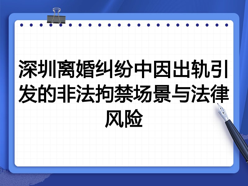 深圳离婚纠纷中因出轨引发的非法拘禁场景与法律风险