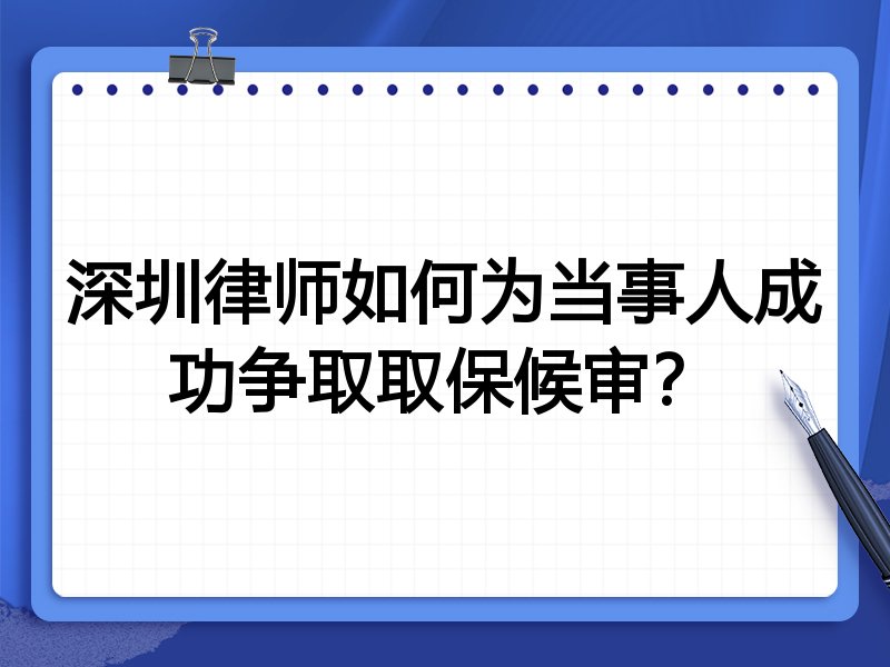 深圳律师如何为当事人成功争取取保候审？