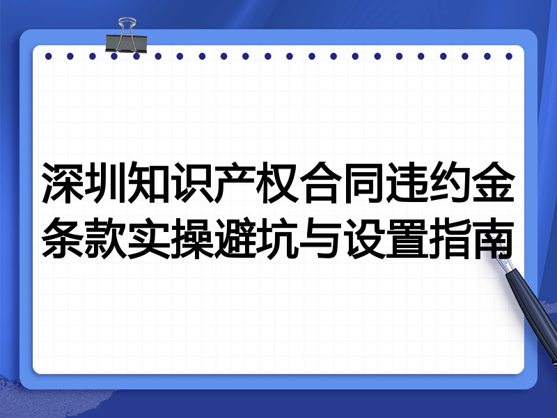 深圳知识产权合同违约金条款实操避坑与设置指南