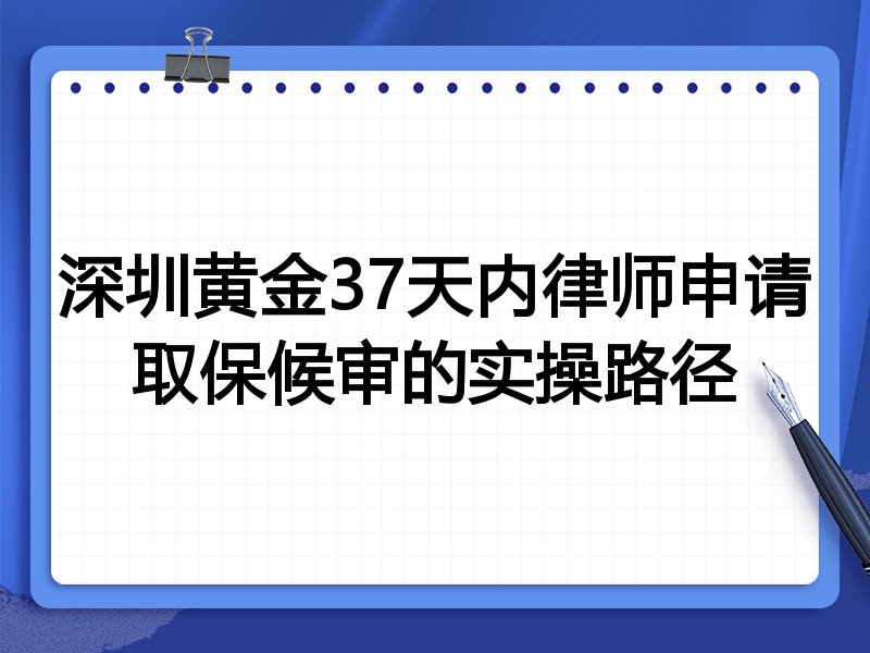 深圳黄金37天内律师申请取保候审的实操路径