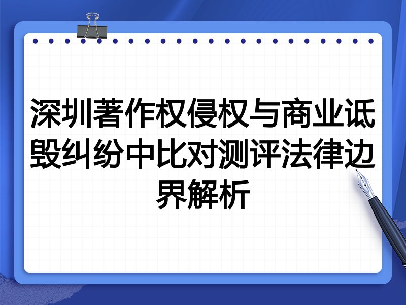 深圳著作权侵权与商业诋毁纠纷中比对测评法律边界解析
