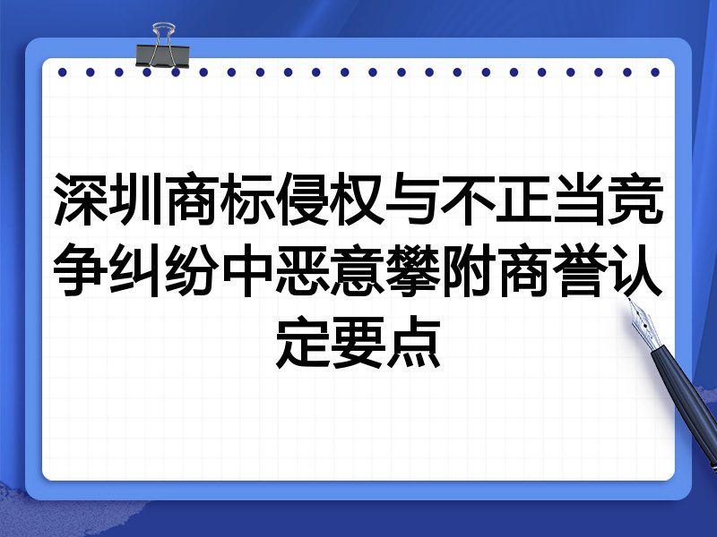 深圳商标侵权与不正当竞争纠纷中恶意攀附商誉认定要点