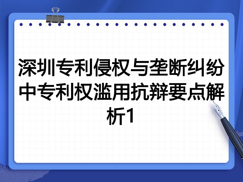 深圳专利侵权与垄断纠纷中专利权滥用抗辩要点解析1