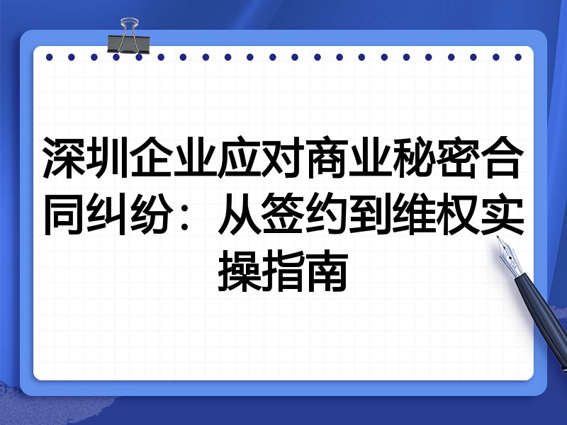 深圳企业应对商业秘密合同纠纷:从签约到维权实操指南