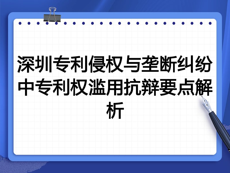 深圳专利侵权与垄断纠纷中专利权滥用抗辩要点解析