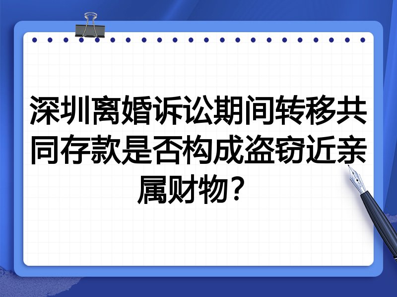 深圳离婚诉讼期间转移共同存款是否构成盗窃近亲属财物?