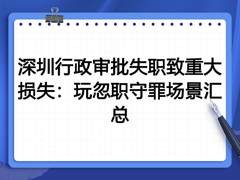 深圳行政审批失职致重大损失:玩忽职守罪场景汇总