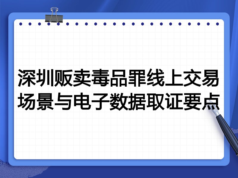 深圳贩卖毒品罪线上交易场景与电子数据取证要点