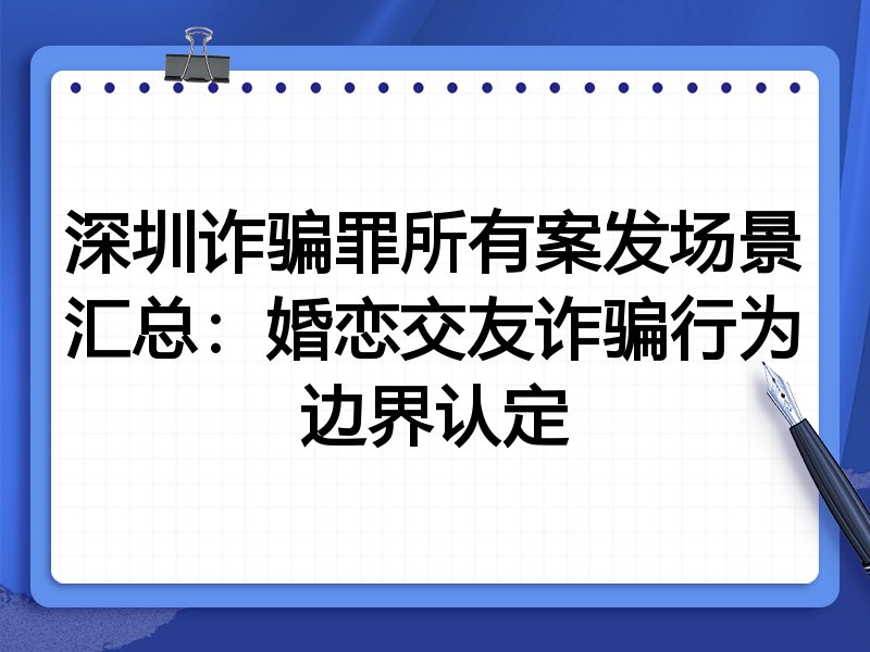 深圳诈骗罪所有案发场景汇总:婚恋交友诈骗行为边界认定