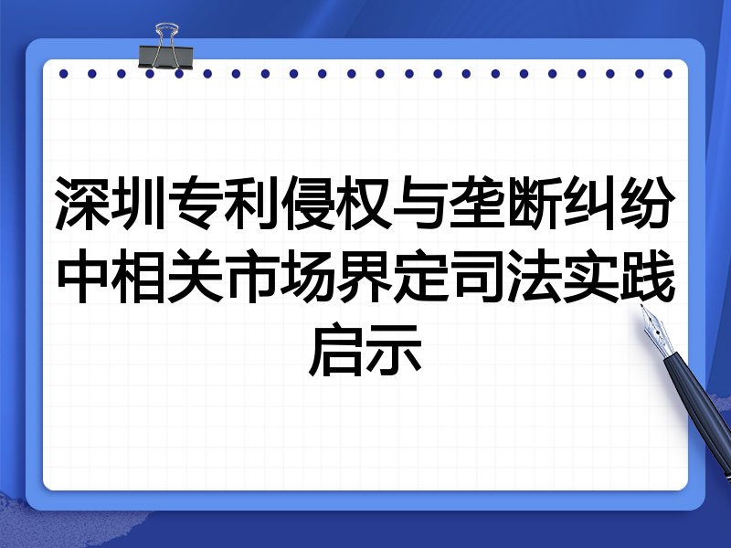 深圳专利侵权与垄断纠纷中相关市场界定司法实践启示