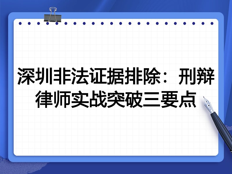 深圳非法证据排除：刑辩律师实战突破三要点