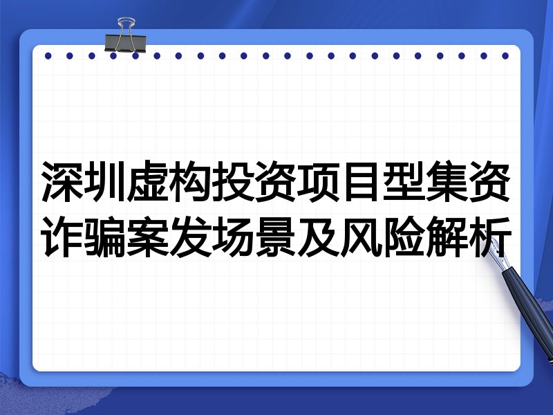 深圳虚构投资项目型集资诈骗案发场景及风险解析