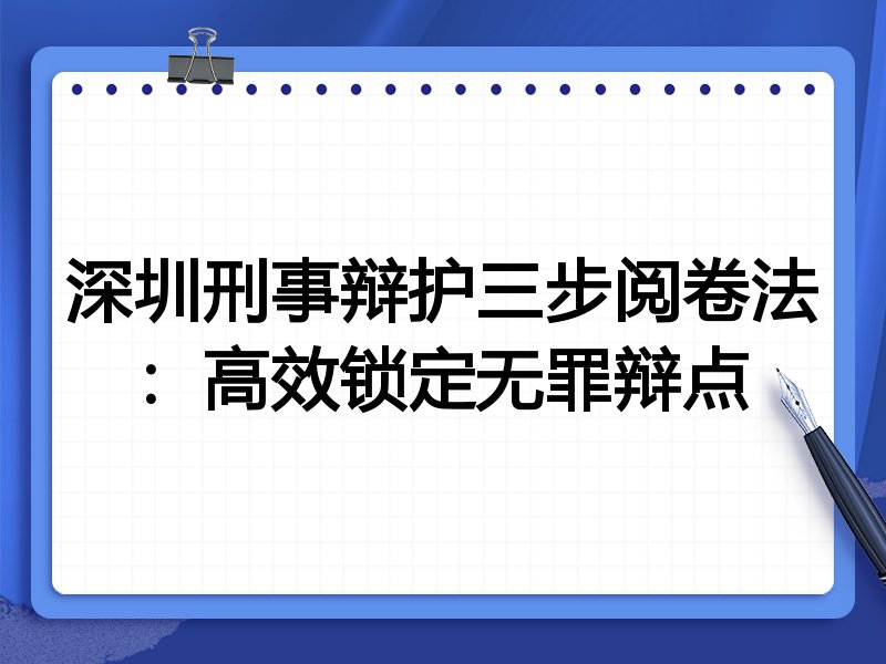 深圳刑事辩护三步阅卷法:高效锁定无罪辩点
