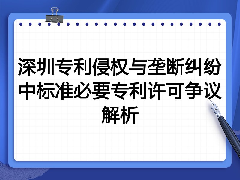 深圳专利侵权与垄断纠纷中标准必要专利许可争议解析