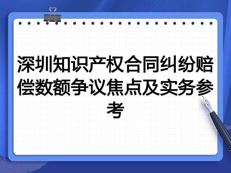 深圳知识产权合同纠纷赔偿数额争议焦点及实务参考