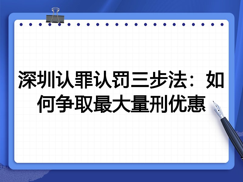 深圳认罪认罚三步法:如何争取最大量刑优惠