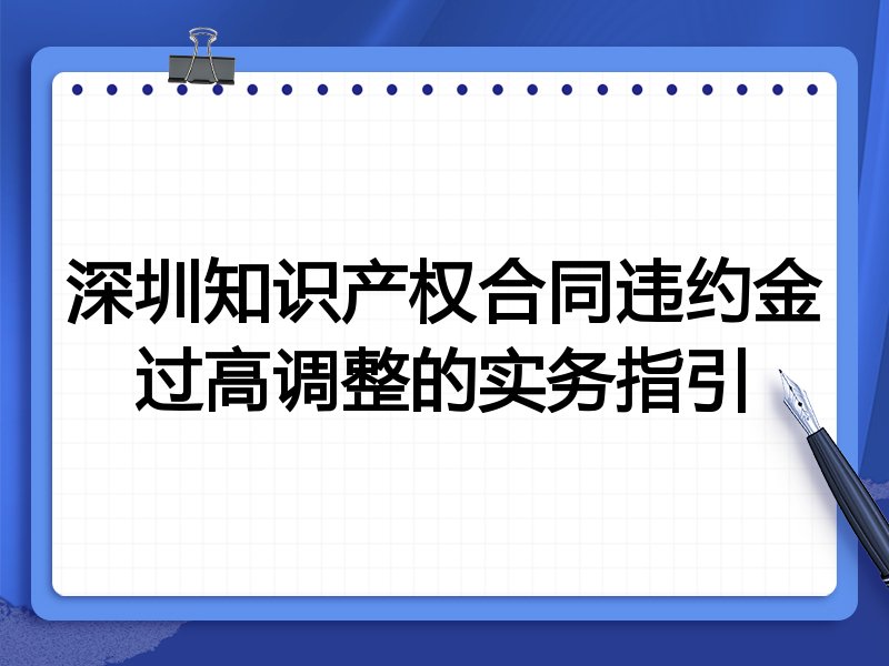 深圳知识产权合同违约金过高调整的实务指引