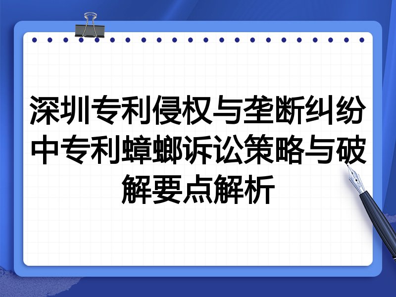 深圳专利侵权与垄断纠纷中专利蟑螂诉讼策略与破解要点解析