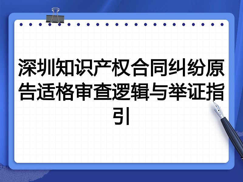 深圳知识产权合同纠纷原告适格审查逻辑与举证指引