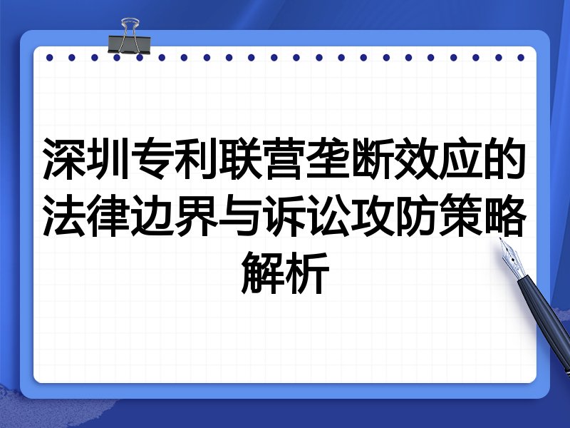 深圳专利联营垄断效应的法律边界与诉讼攻防策略解析