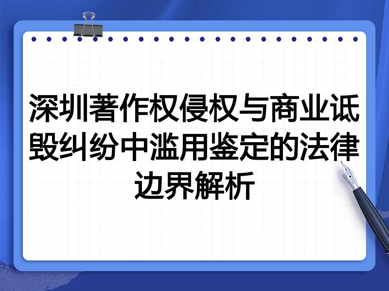 深圳著作权侵权与商业诋毁纠纷中滥用鉴定的法律边界解析