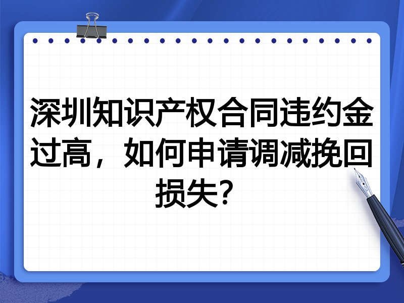 深圳知识产权合同违约金过高,如何申请调减挽回损失?