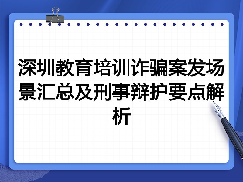 深圳教育培训诈骗案发场景汇总及刑事辩护要点解析