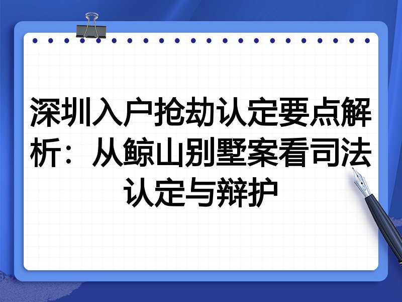 深圳入户抢劫认定要点解析:从鲸山别墅案看司法认定与辩护