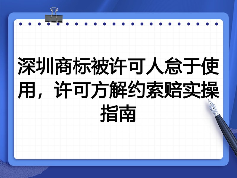 深圳商标被许可人怠于使用,许可方解约索赔实操指南