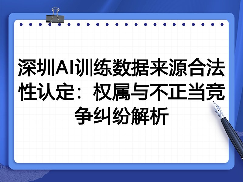 深圳AI训练数据来源合法性认定:权属与不正当竞争纠纷解析