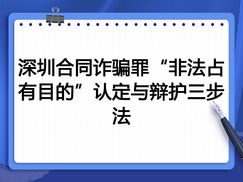 深圳合同诈骗罪“非法占有目的”认定与辩护三步法