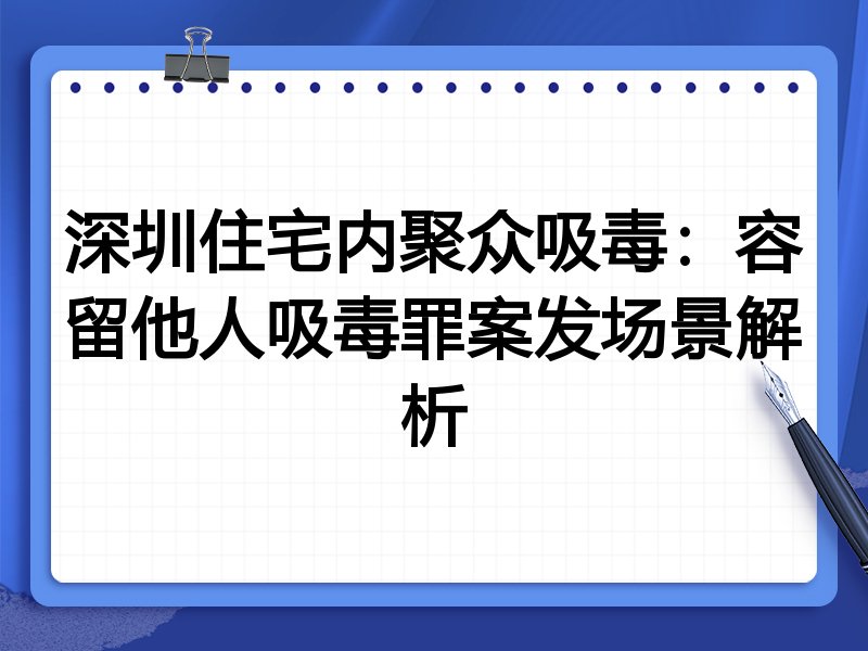 深圳住宅内聚众吸毒:容留他人吸毒罪案发场景解析