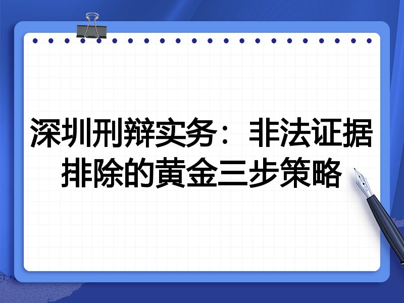 深圳刑辩实务：非法证据排除的黄金三步策略