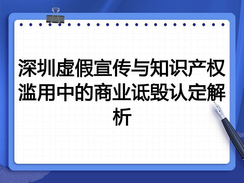 深圳虚假宣传与知识产权滥用中的商业诋毁认定解析