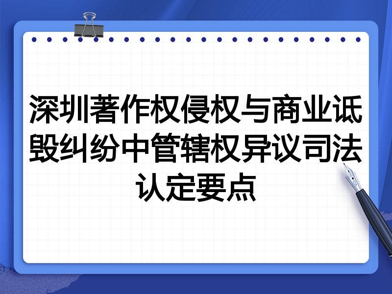 深圳著作权侵权与商业诋毁纠纷中管辖权异议司法认定要点