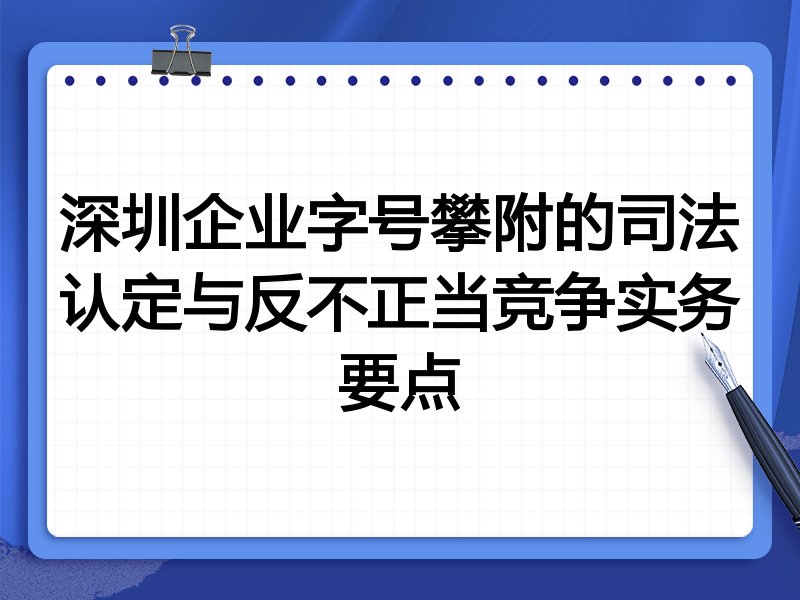 深圳企业字号攀附的司法认定与反不正当竞争实务要点